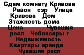 Сдам комнату Кривова 17 › Район ­ сзр › Улица ­ Кривова › Дом ­ 17 › Этажность дома ­ 5 › Цена ­ 6 500 - Чувашия респ., Чебоксары г. Недвижимость » Квартиры аренда   . Чувашия респ.